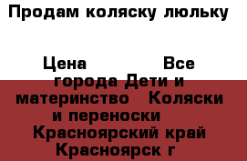  Продам коляску люльку › Цена ­ 12 000 - Все города Дети и материнство » Коляски и переноски   . Красноярский край,Красноярск г.